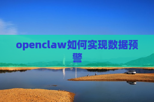 openclaw如何实现数据预警 openclaw如何实现数据预警