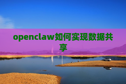 openclaw如何实现数据共享 openclaw如何实现数据共享