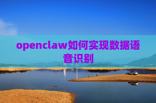 openclaw如何实现数据语音识别 openclaw如何实现数据语音识别